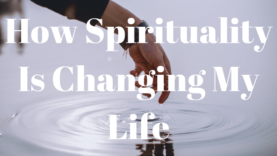 how spirituality is changing my life