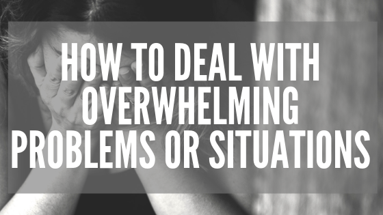 How to Deal with overwhelming problems or situations