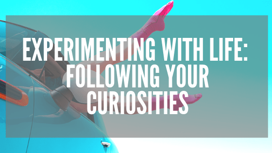 Experimenting with Life_ Following Your Curiosities