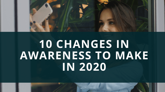 10 Changes in Awareness to make in 2020