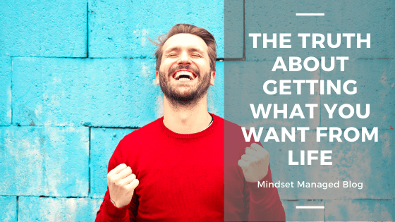 The Truth About Getting What You Want From Life