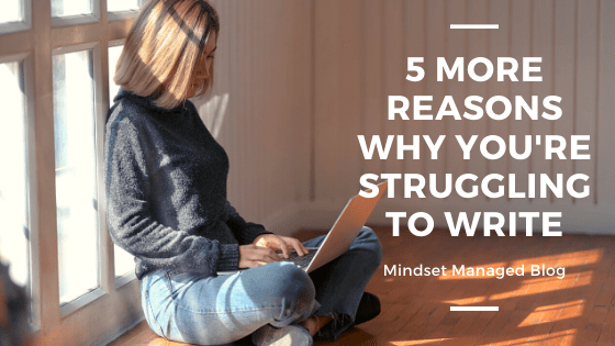 5 More Reasons why you're struggling to write