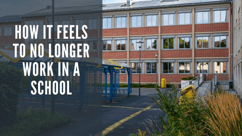 How it feels to no longer work in a school